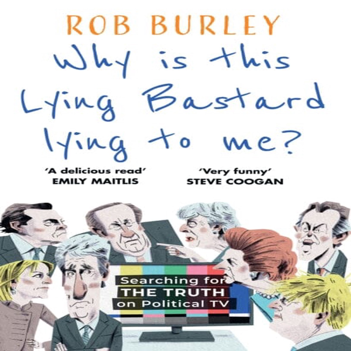 Why Is This Lying Bastard Lying to Me? : Searching for the Truth on Political Tv by Rob Burley