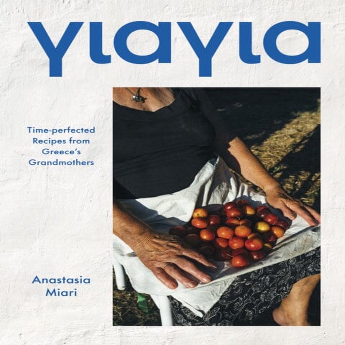 Yiayia : Time-perfected Recipes from Greece's Grandmothers by Anastasia Miari