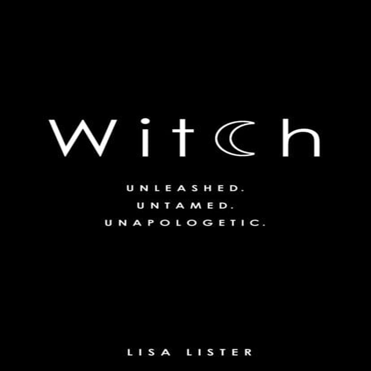 Witch: Unleashed. Untamed. Unapologetic. by Lisa Lister