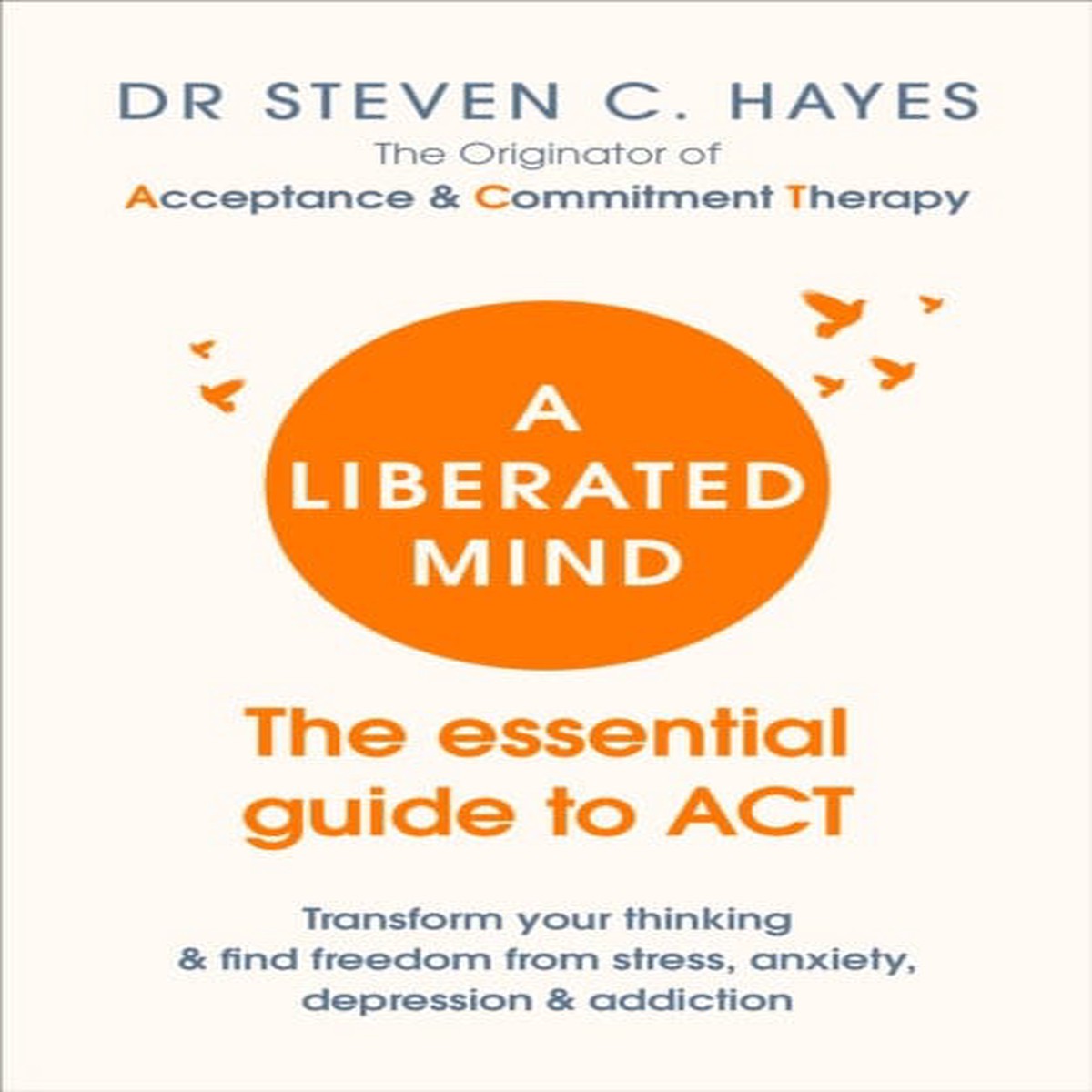 A Liberated Mind: The essential guide to ACT by Dr Steven Hayes