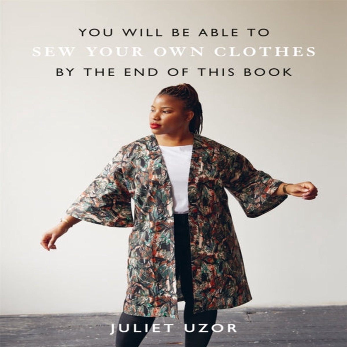 You Will Be Able to Sew Your Own Clothes by the End of This Book by Juliet Uzor