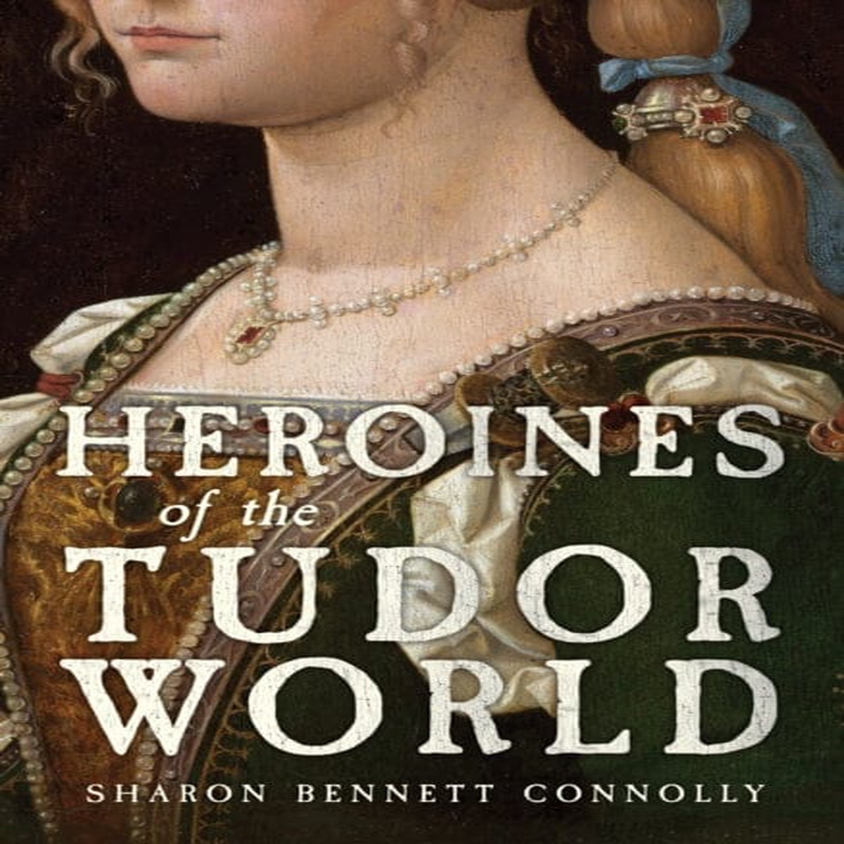 Heroines of the Tudor World by Sharon Bennett Connolly - Non Fiction - Hardback - 30